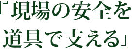 『現場の安全を道具で支える』